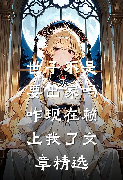 世子不是要出家吗，咋现在赖上我了文章精选