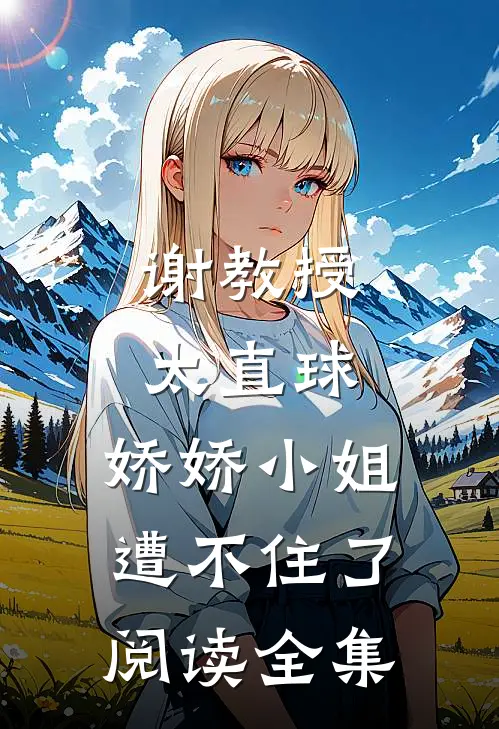 谢教授太直球，娇娇小姐遭不住了阅读全集