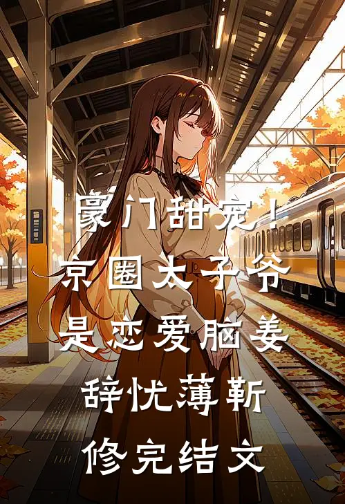 豪门甜宠！京圈太子爷是恋爱脑姜辞忧薄靳修完结文