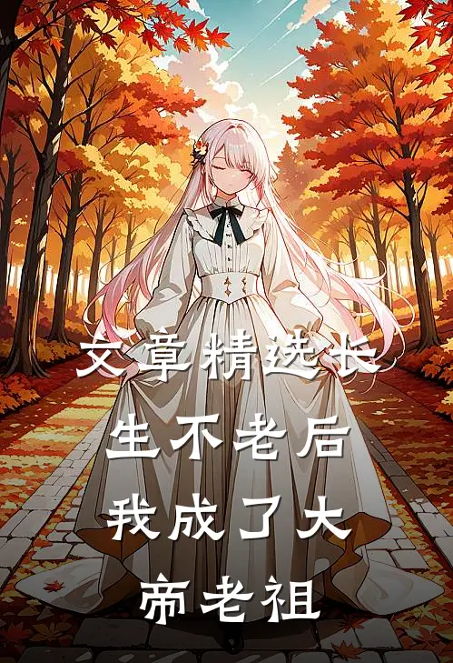 文章精选长生不老后，我成了大帝老祖
