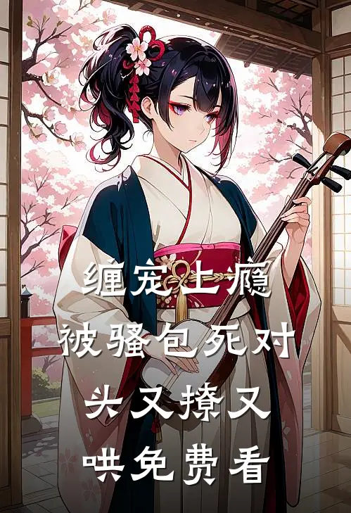 缠宠上瘾，被骚包死对头又撩又哄免费看