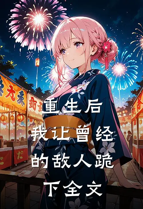 重生后,我让曾经的敌人跪下全文免费
