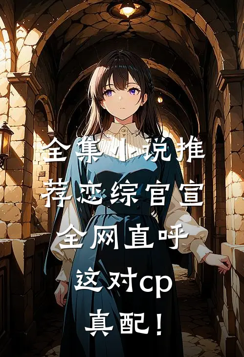 全集小说推荐恋综官宣，全网直呼这对cp真配！