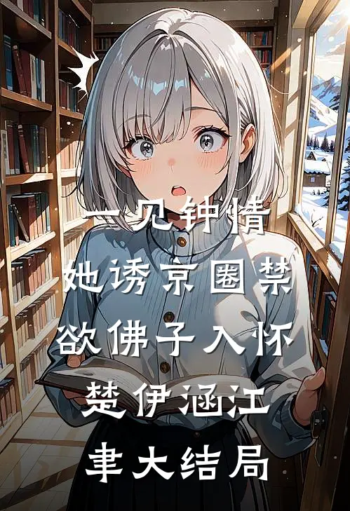 一见钟情：她诱京圈禁欲佛子入怀楚伊涵江聿大结局