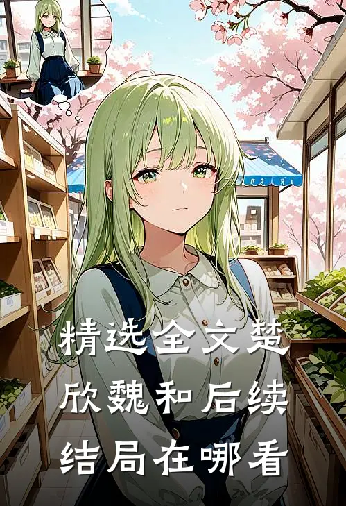 精选全文楚欣魏和后续结局在哪看