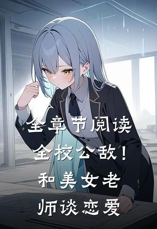 全章节阅读全校公敌！和美女老师谈恋爱