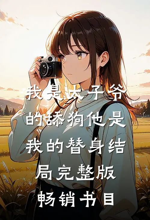 我是太子爷的舔狗他是我的替身结局完整版畅销书目
