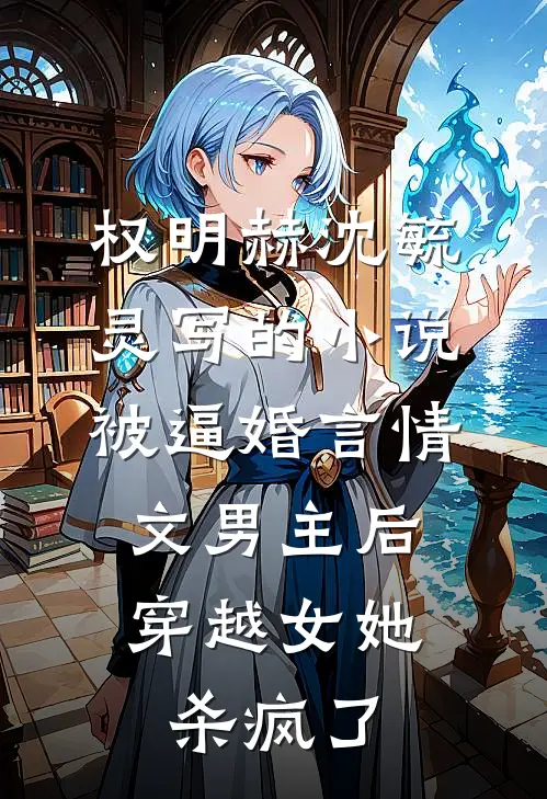 权明赫沈毓灵写的小说被逼婚言情文男主后，穿越女她杀疯了