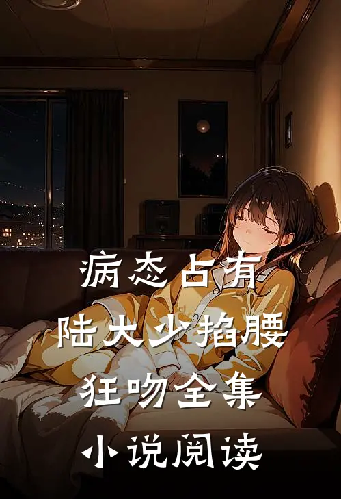 病态占有，陆大少掐腰狂吻全集小说阅读