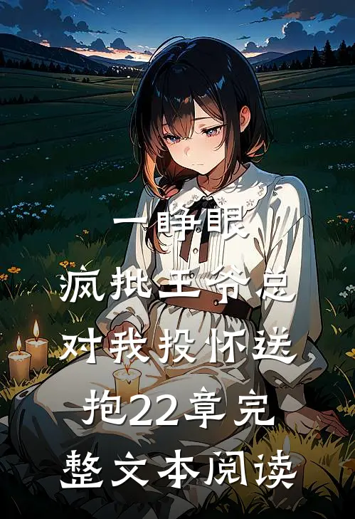 一睁眼,疯批王爷总对我投怀送抱22章完整文本阅读