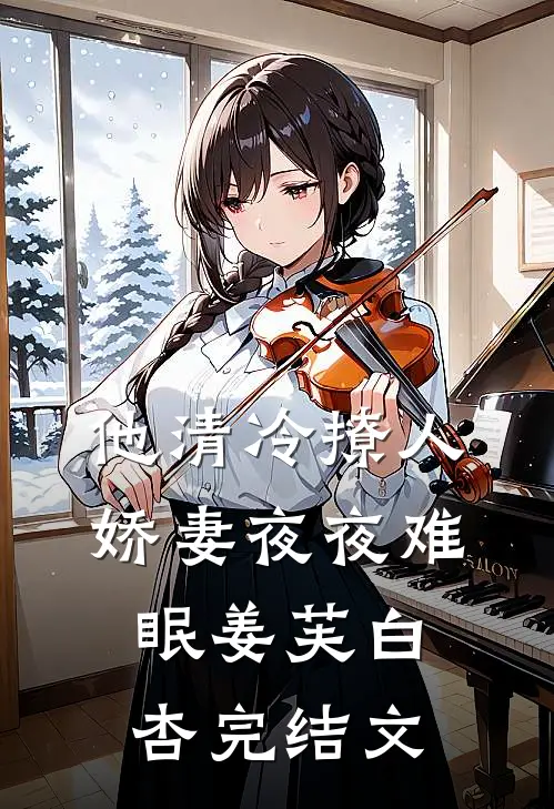 他清冷撩人，娇妻夜夜难眠姜芙白杏完结文