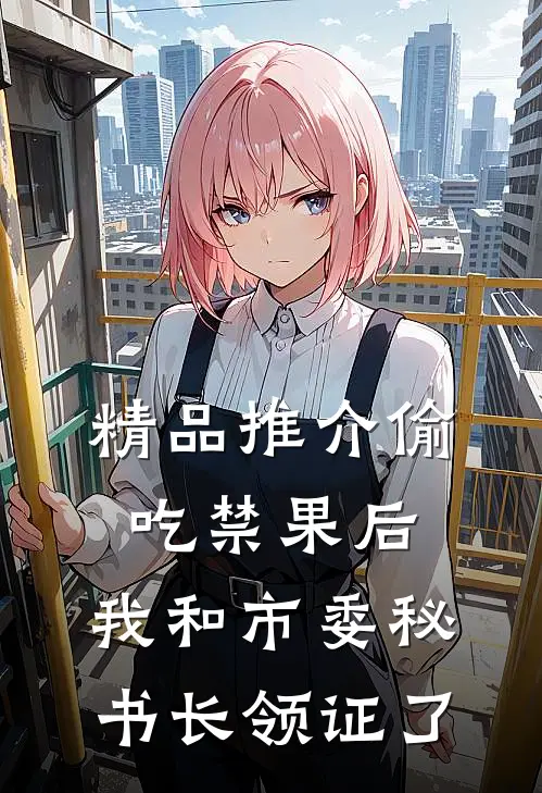 精品推介偷吃禁果后，我和市委秘书长领证了