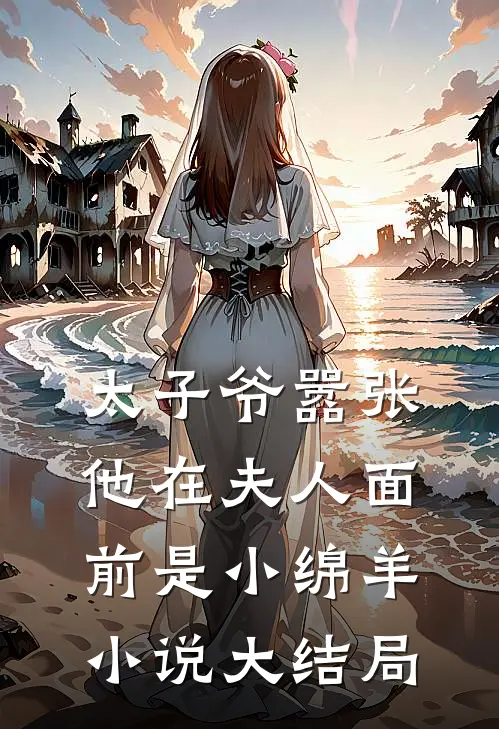 太子爷嚣张他在夫人面前是小绵羊小说大结局