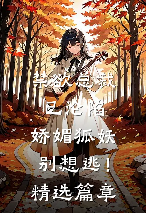 禁欲总裁已沦陷，娇媚狐妖别想逃！精选篇章