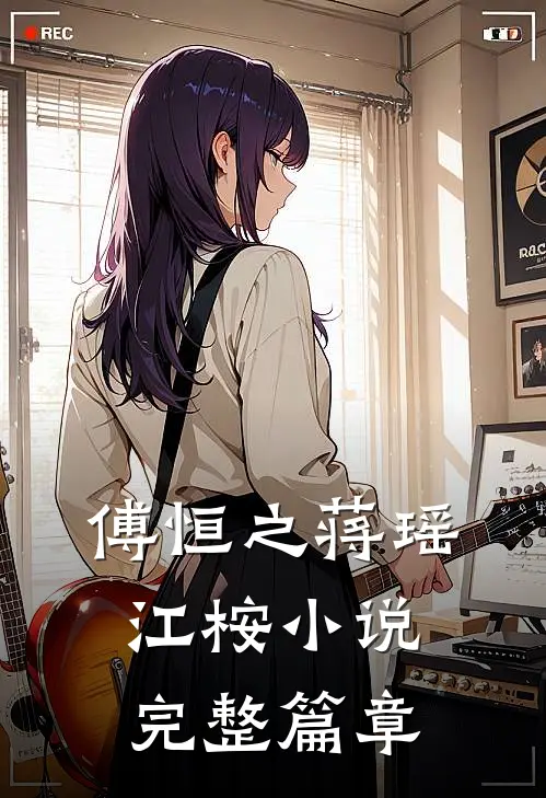傅恒之蒋瑶江桉小说完整篇章