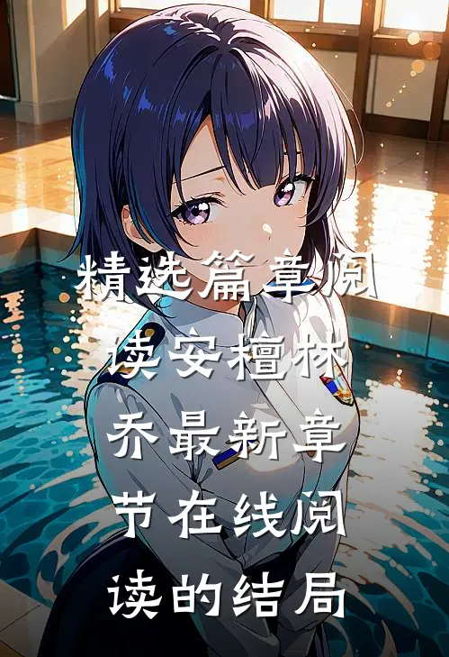 精选篇章阅读安檀林乔最新章节在线阅读的结局
