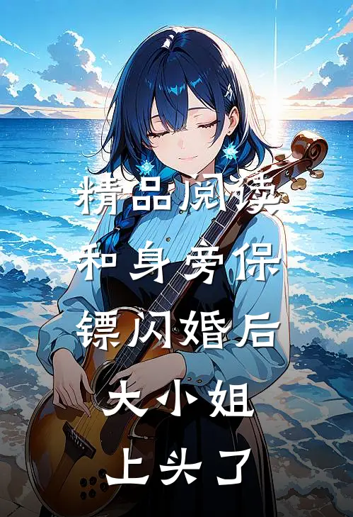 精品阅读和身旁保镖闪婚后，大小姐上头了