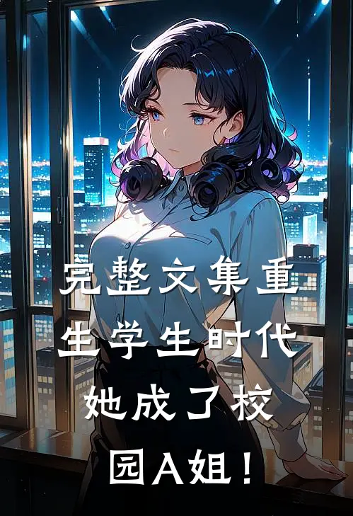 完整文集重生学生时代：她成了校园A姐！