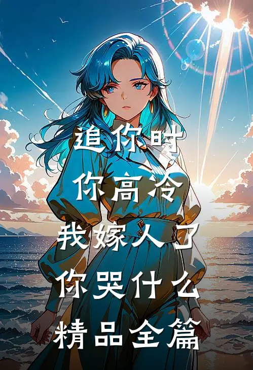 追你时你高冷，我嫁人了你哭什么精品全篇