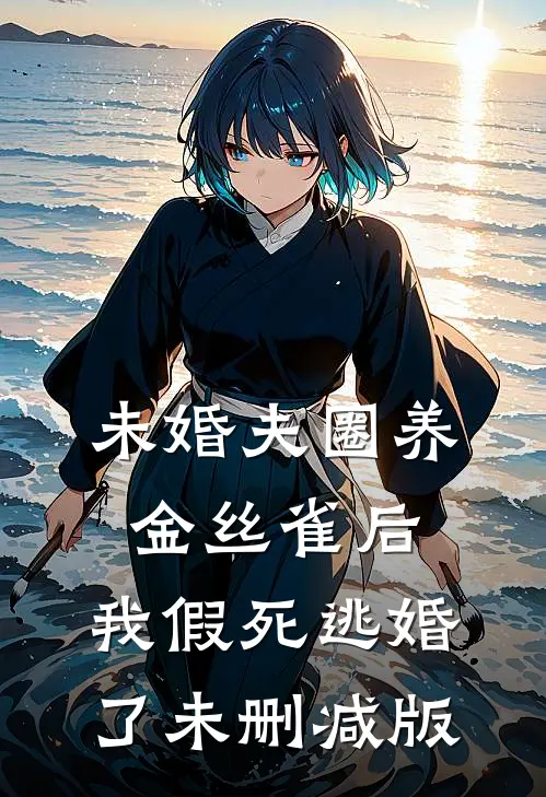 未婚夫圈养金丝雀后，我假死逃婚了未删减版
