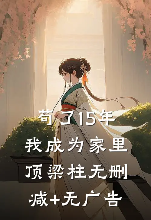 苟了15年，我成为家里顶梁柱无删减+无广告