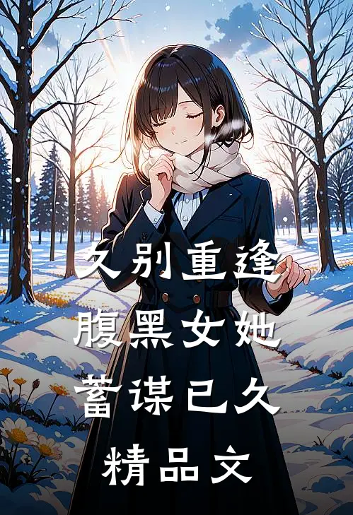 久别重逢：腹黑女她蓄谋已久精品文