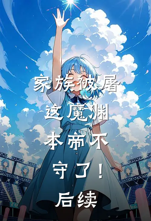家族被屠,这魔渊,本帝不守了!后续