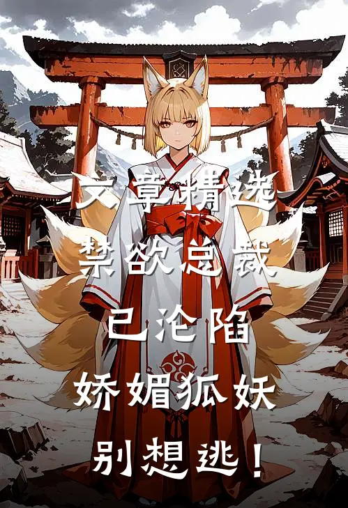 文章精选禁欲总裁已沦陷，娇媚狐妖别想逃！