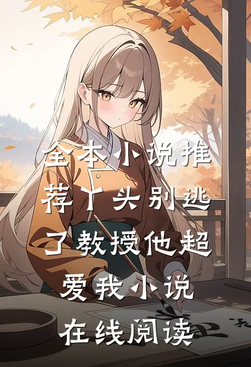 全本小说推荐丫头别逃了教授他超爱我小说在线阅读
