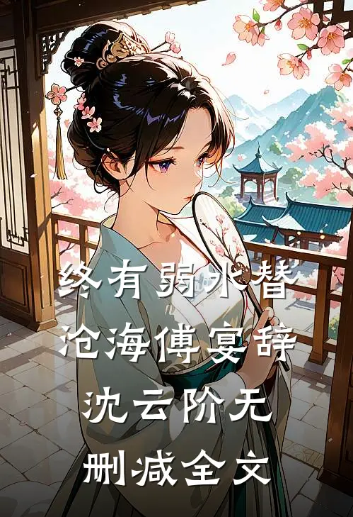 终有弱水替沧海傅宴辞沈云阶无删减全文