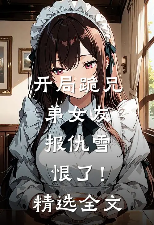 开局跪兄弟女友，报仇雪恨了！精选全文