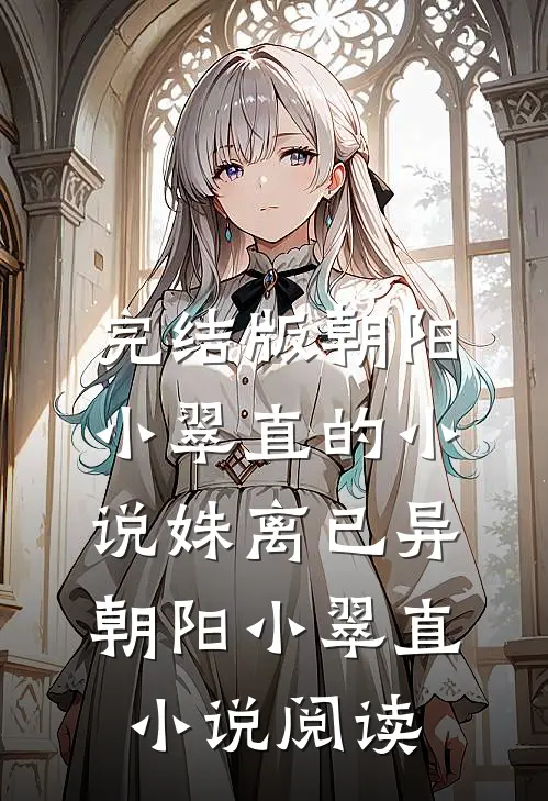 完结版朝阳小翠直的小说姝离已异朝阳小翠直小说阅读