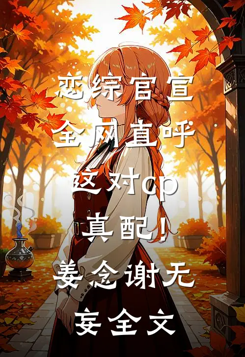 恋综官宣，全网直呼这对cp真配！姜念谢无妄全文
