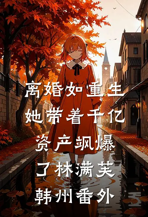 离婚如重生，她带着千亿资产飒爆了林满芙韩州 番外
