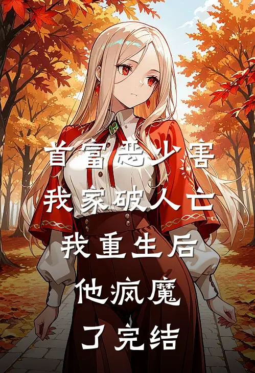 首富恶少害我家破人亡,我重生后,他疯魔了完结