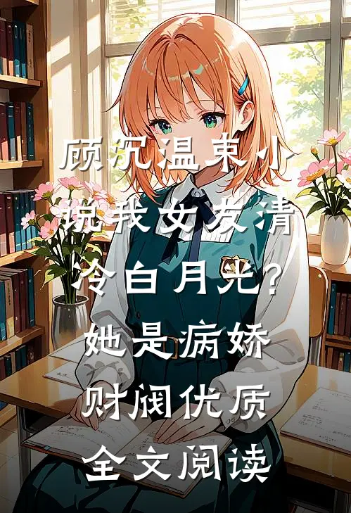 顾沉温束小说我女友清冷白月光?她是病娇财阀优质全文阅读
