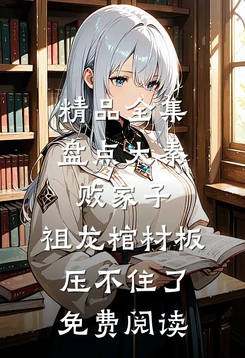 精品全集盘点大秦败家子,祖龙棺材板压不住了免费阅读
