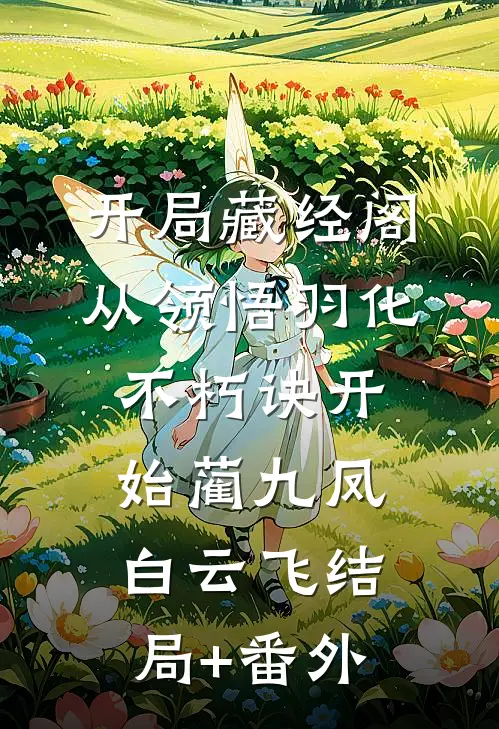 开局藏经阁，从领悟羽化不朽诀开始蔺九凤白云飞结局+番外