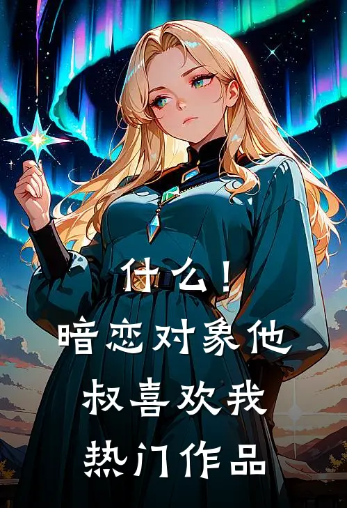 什么！暗恋对象他叔喜欢我热门作品
