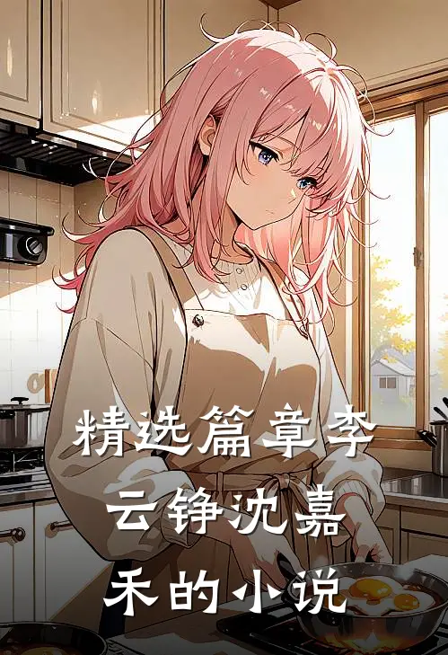 精选篇章李云铮沈嘉禾的小说