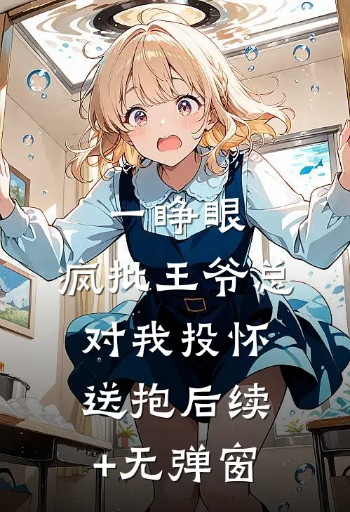 一睁眼，疯批王爷总对我投怀送抱后续+无弹窗