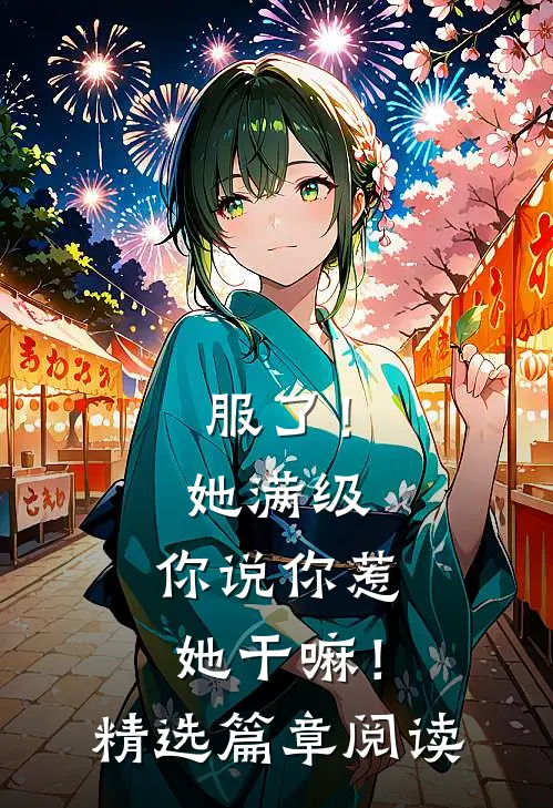 服了！她满级，你说你惹她干嘛！精选篇章阅读