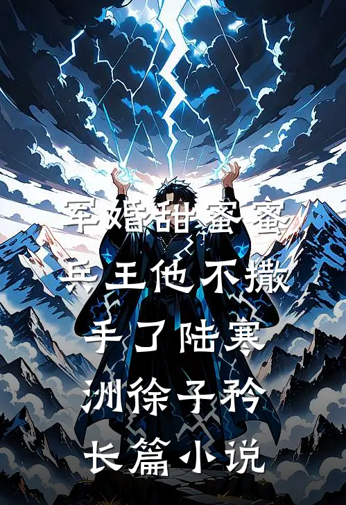 军婚甜蜜蜜,兵王他不撒手了陆寒洲徐子矜长篇小说