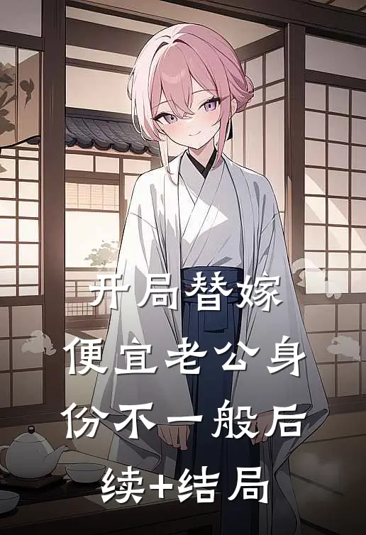 开局替嫁，便宜老公身份不一般后续+结局