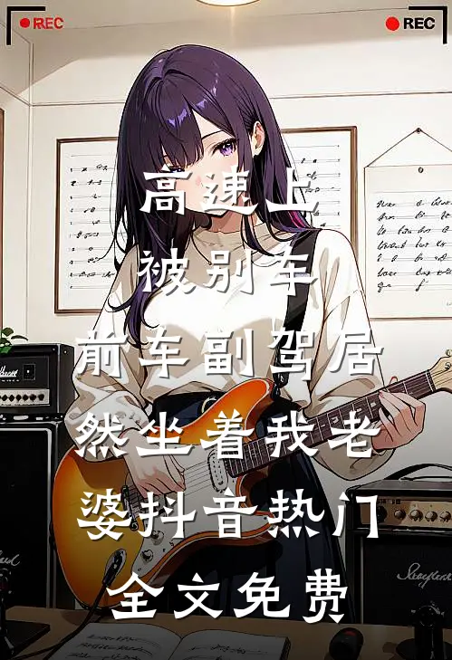 高速上被别车，前车副驾居然坐着我老婆抖音热门全文免费