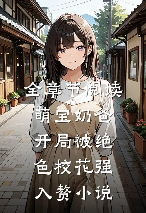 全章节阅读萌宝奶爸:开局被绝色校花强入赘小说
