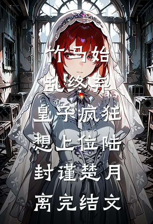 竹马始乱终弃，皇子疯狂想上位陆封谨楚月离完结文
