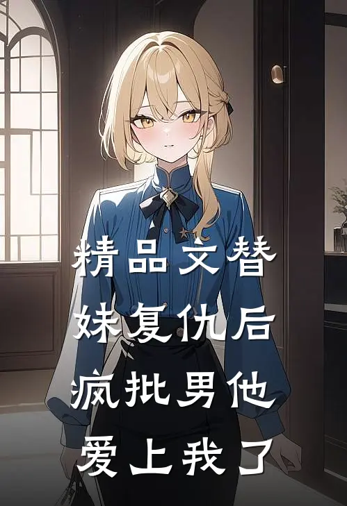 精品文替妹复仇后，疯批男他爱上我了