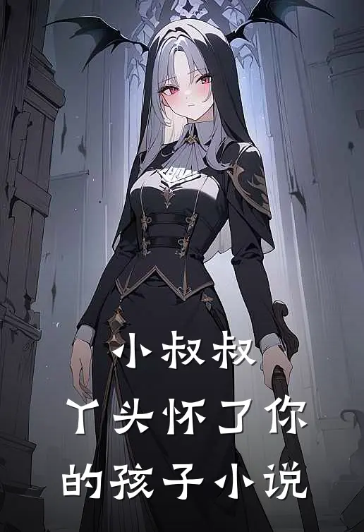 小叔叔,丫头怀了你的孩子小说