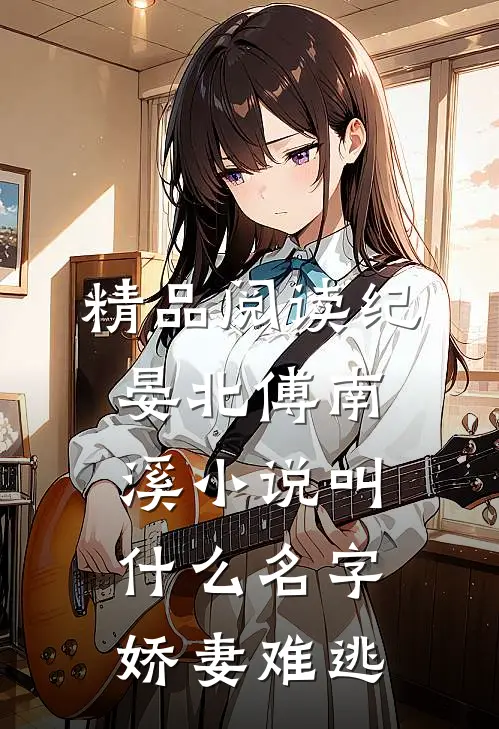 精品阅读纪晏北傅南溪小说叫什么名字娇妻难逃